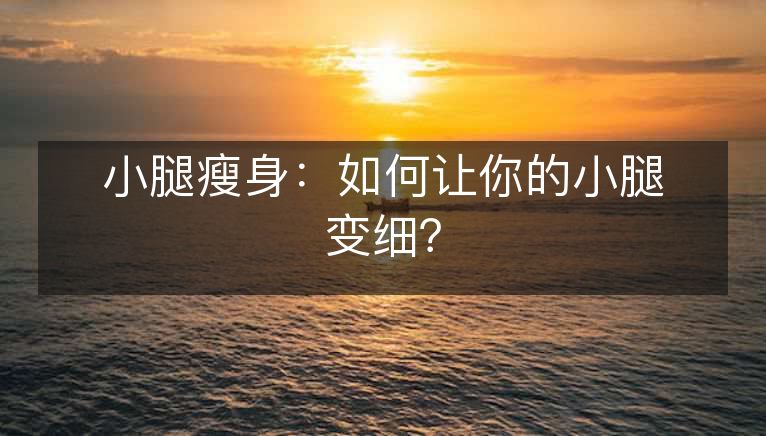 小腿瘦身：如何让你的小腿变细？