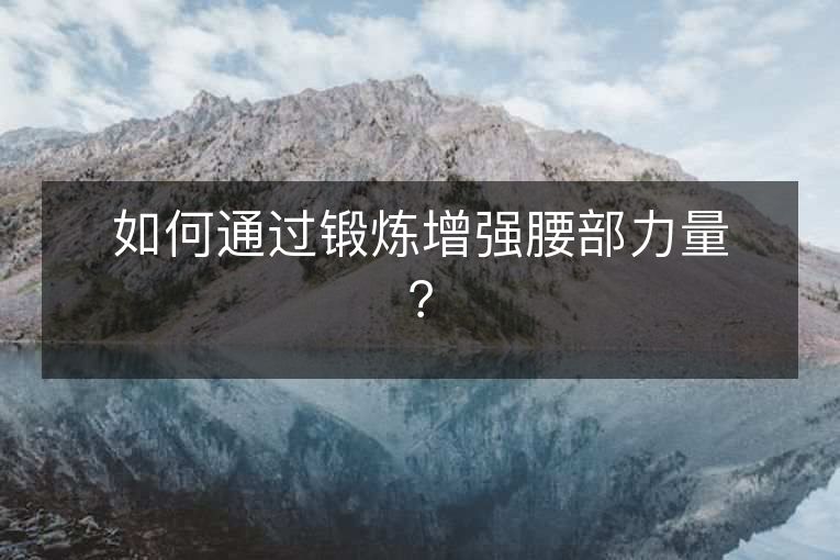 如何通过锻炼增强腰部力量? 如何通过锻炼增强腰部力量?