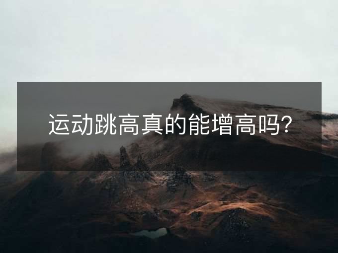运动跳高真的能增高吗? 运动跳高真的能增高吗?
